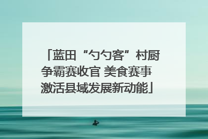 蓝田“勺勺客”村厨争霸赛收官 美食赛事激活县域发展新动能