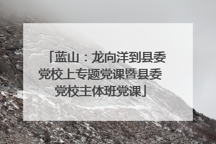 蓝山：龙向洋到县委党校上专题党课暨县委党校主体班党课