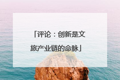 评论：创新是文旅产业链的命脉