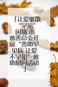 让爱驱散 “罕见” 困境 市慈善总会开展“善助罕见病 让爱不罕见”救助慰问活动