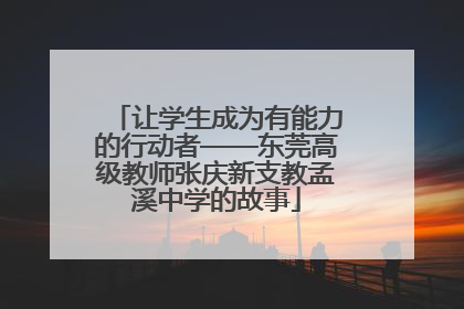 让学生成为有能力的行动者——东莞高级教师张庆新支教孟溪中学的故事