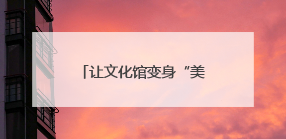 让文化馆变身“美育学校”，南通这周“文化味儿”拉满