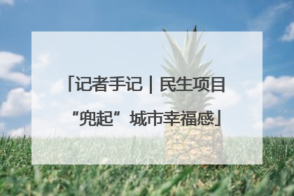 记者手记｜民生项目“兜起”城市幸福感