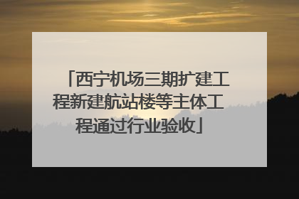 西宁机场三期扩建工程新建航站楼等主体工程通过行业验收