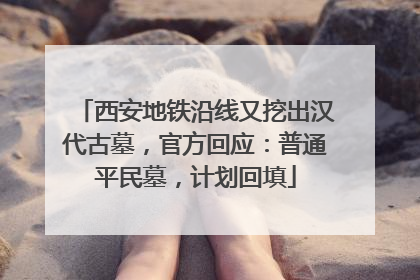 西安地铁沿线又挖出汉代古墓，官方回应：普通平民墓，计划回填