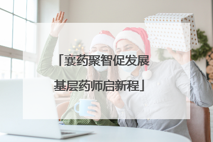 襄药聚智促发展 基层药师启新程
