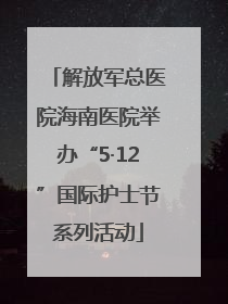 解放军总医院海南医院举办“5·12”国际护士节系列活动