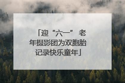 迎“六一” 老年摄影团为双胞胎记录快乐童年