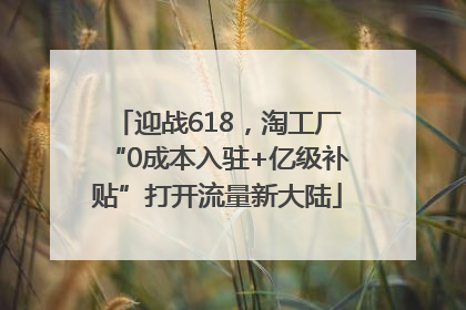 迎战618，淘工厂“0成本入驻+亿级补贴”打开流量新大陆