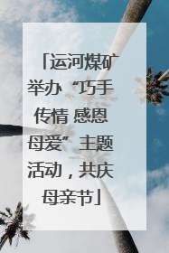 运河煤矿举办“巧手传情 感恩母爱”主题活动，共庆母亲节