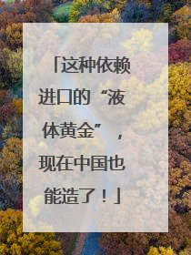 这种依赖进口的“液体黄金”，现在中国也能造了！