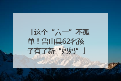 这个“六一”不孤单！鲁山县62名孩子有了新“妈妈”