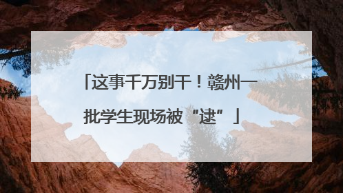 这事千万别干！赣州一批学生现场被“逮”