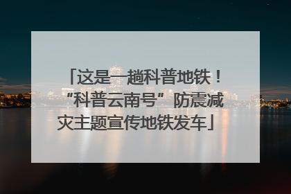 这是一趟科普地铁！“科普云南号”防震减灾主题宣传地铁发车