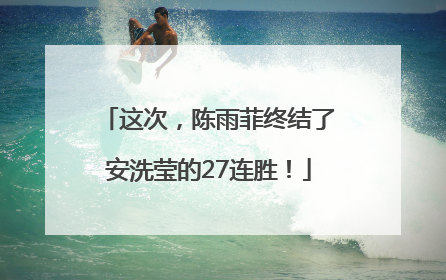 这次，陈雨菲终结了安洗莹的27连胜！