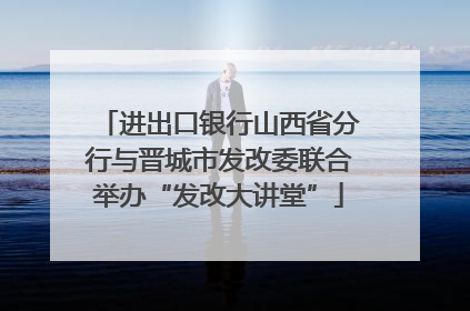 进出口银行山西省分行与晋城市发改委联合举办“发改大讲堂”