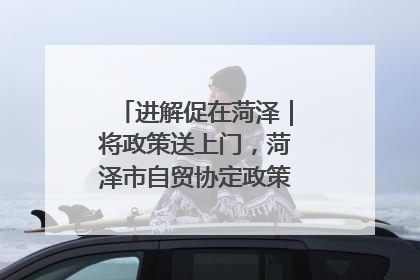 进解促在菏泽｜将政策送上门，菏泽市自贸协定政策专题宣讲会召开