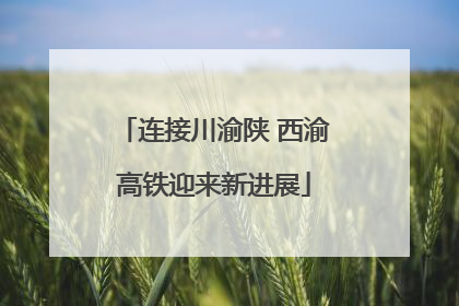 连接川渝陕 西渝高铁迎来新进展