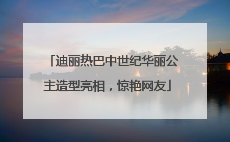 迪丽热巴中世纪华丽公主造型亮相，惊艳网友