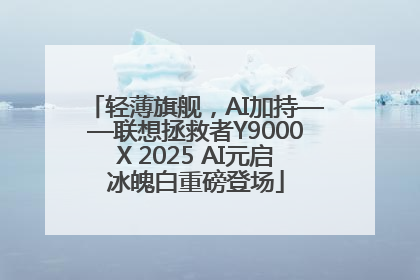 轻薄旗舰，AI加持——联想拯救者Y9000X 2025 AI元启冰魄白重磅登场