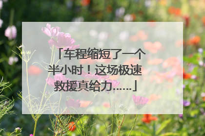 车程缩短了一个半小时！这场极速救援真给力……