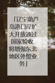 辽宁葫芦岛港口岸扩大开放通过国家验收 将增强东北地区外贸业务