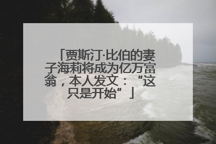 贾斯汀·比伯的妻子海莉将成为亿万富翁，本人发文：“这只是开始”