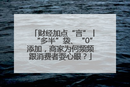 财经加点“言”丨“多半”袋、“0”添加，商家为何频频跟消费者耍心眼？