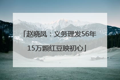 赵晓凤：义务理发56年 15万颗红豆映初心