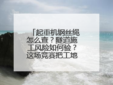 起重机钢丝绳怎么查？隧道施工风险如何验？这场竞赛把工地变“考场”