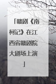 赣剧《南柯记》在江西省赣剧院大剧场上演