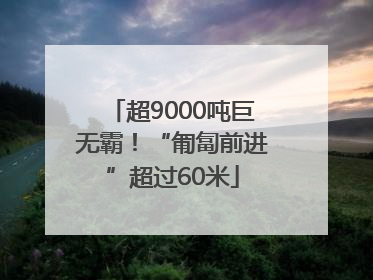 超9000吨巨无霸！“匍匐前进”超过60米