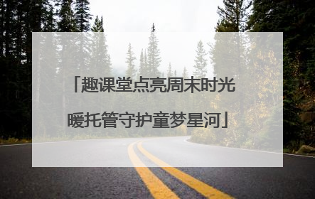 趣课堂点亮周末时光 暖托管守护童梦星河