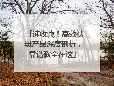 速收藏！高效祛斑产品深度剖析，靠谱款全在这