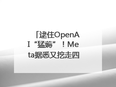 逮住OpenAI“猛薅”！Meta据悉又挖走四位知名研究人员
