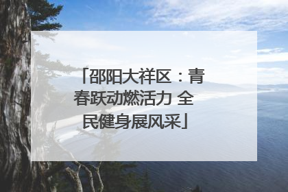 邵阳大祥区：青春跃动燃活力 全民健身展风采