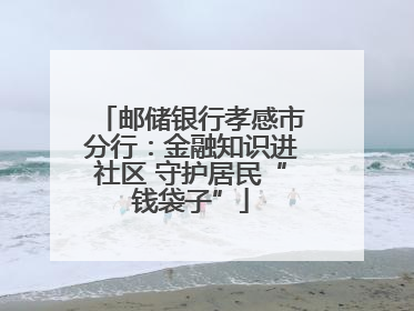 邮储银行孝感市分行：金融知识进社区 守护居民“钱袋子”