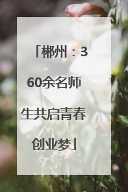 郴州：360余名师生共启青春创业梦