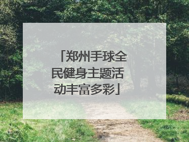 郑州手球全民健身主题活动丰富多彩