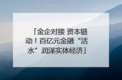 金企对接 资本链动！百亿元金融“活水”润泽实体经济