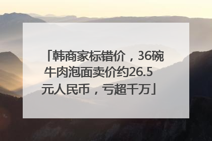 韩商家标错价，36碗牛肉泡面卖价约26.5元人民币，亏超千万
