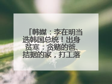 韩媒：李在明当选韩国总统！出身贫寒：贪赌的爸、拮据的家，打工落下残疾！如今仍官司缠身
