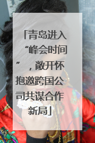 青岛进入“峰会时间”，敞开怀抱邀跨国公司共谋合作新局