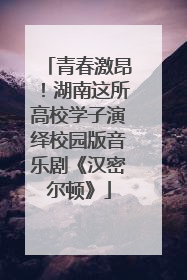 青春激昂！湖南这所高校学子演绎校园版音乐剧《汉密尔顿》