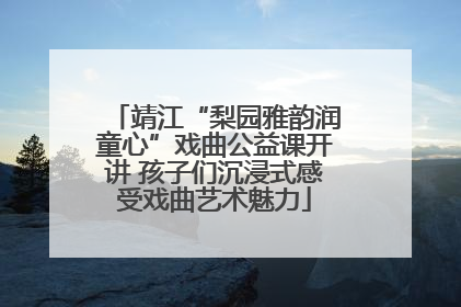 靖江“梨园雅韵润童心”戏曲公益课开讲 孩子们沉浸式感受戏曲艺术魅力
