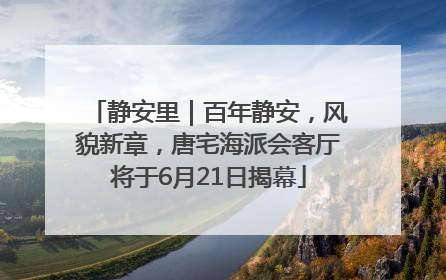 静安里｜百年静安，风貌新章，唐宅海派会客厅将于6月21日揭幕