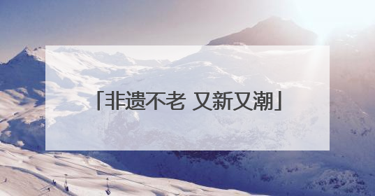 非遗不老 又新又潮