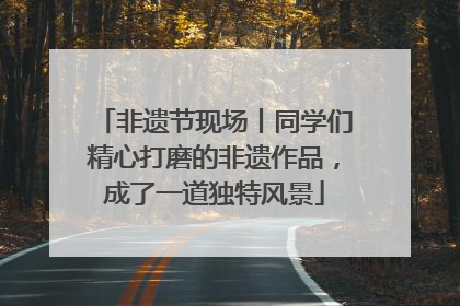 非遗节现场丨同学们精心打磨的非遗作品，成了一道独特风景