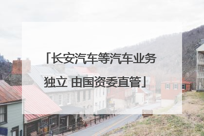 长安汽车等汽车业务独立 由国资委直管
