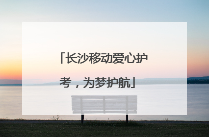 长沙移动爱心护考，为梦护航